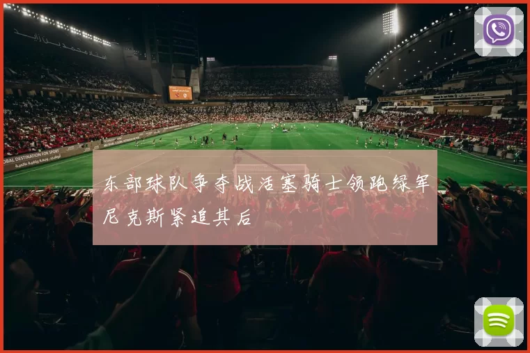 东部球队争夺战活塞骑士领跑绿军尼克斯紧追其后