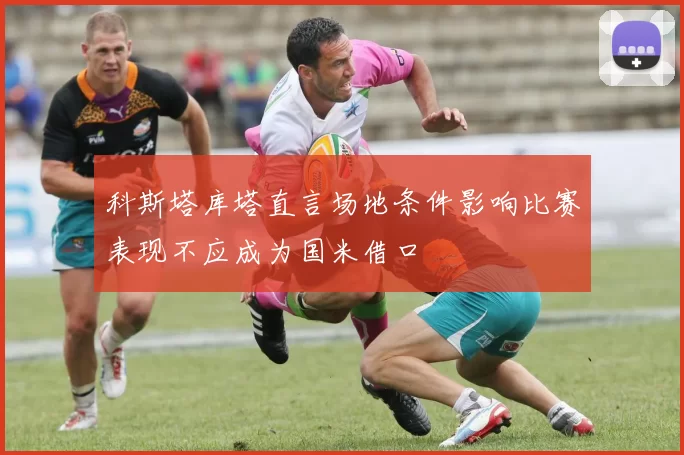 科斯塔库塔直言场地条件影响比赛表现不应成为国米借口
