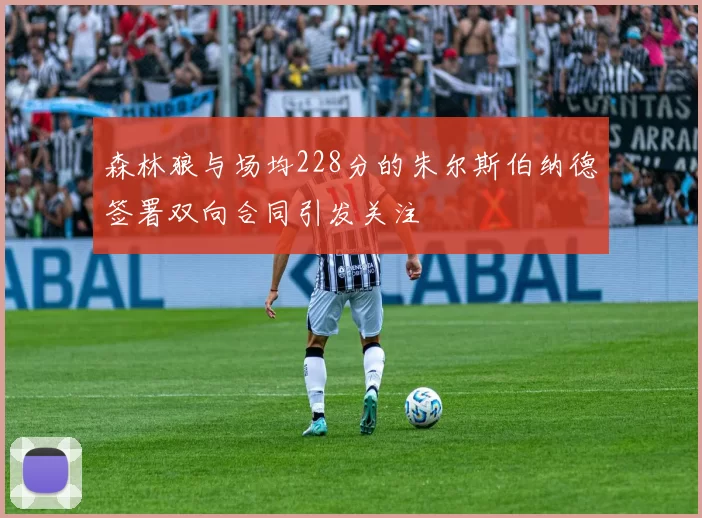 森林狼与场均228分的朱尔斯伯纳德签署双向合同引发关注