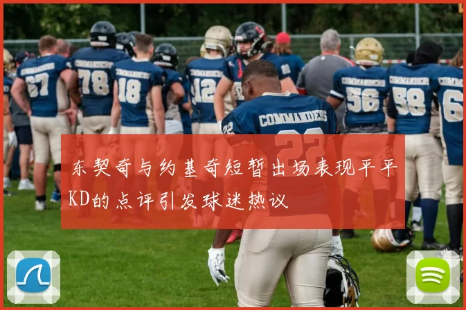东契奇与约基奇短暂出场表现平平KD的点评引发球迷热议