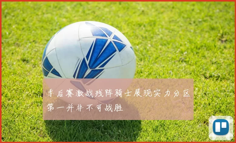 季后赛激战残阵骑士展现实力分区第一并非不可战胜