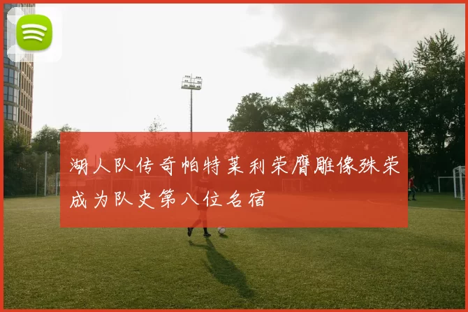 湖人队传奇帕特莱利荣膺雕像殊荣成为队史第八位名宿