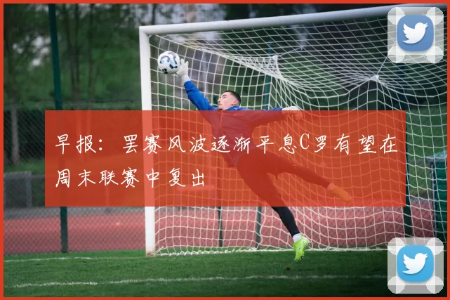 早报：罢赛风波逐渐平息C罗有望在周末联赛中复出