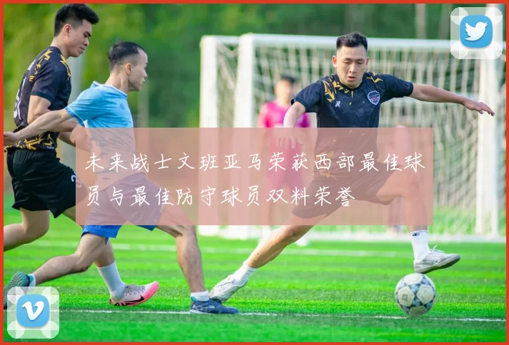 未来战士文班亚马荣获西部最佳球员与最佳防守球员双料荣誉