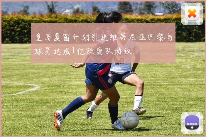 皇马夏窗计划引进维蒂尼亚巴黎与球员达成1亿欧离队协议
