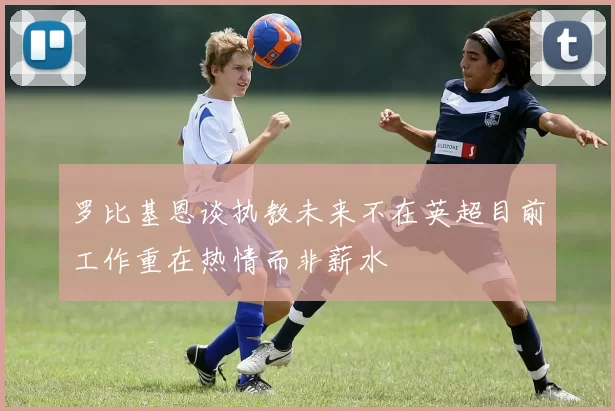 罗比基恩谈执教未来不在英超目前工作重在热情而非薪水